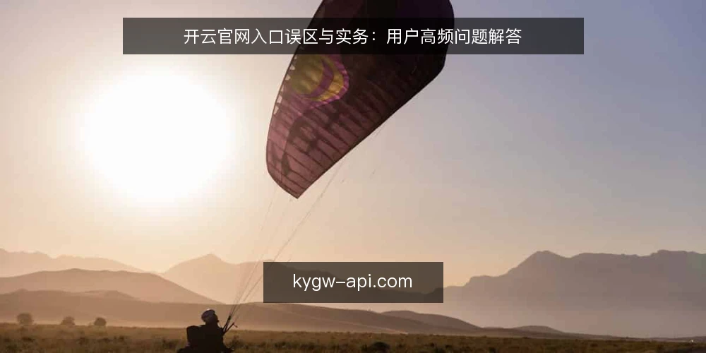 开云官网入口误区与实务：用户高频问题解答 — 开云官网访问常见误区概览 配图