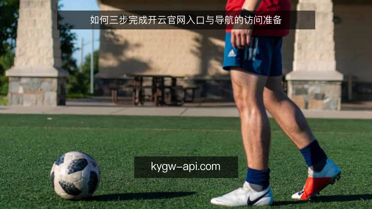如何三步完成开云官网入口与导航的访问准备