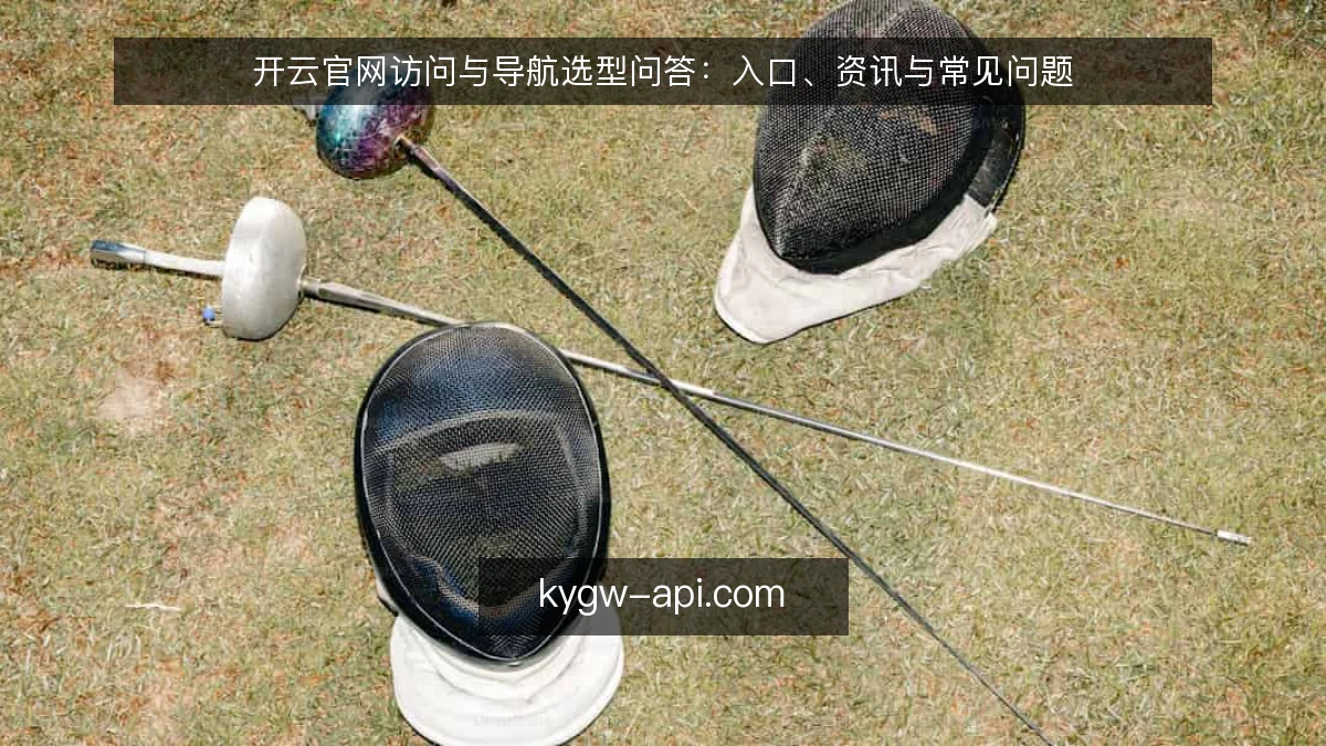 开云官网访问与导航选型问答：入口、资讯与常见问题