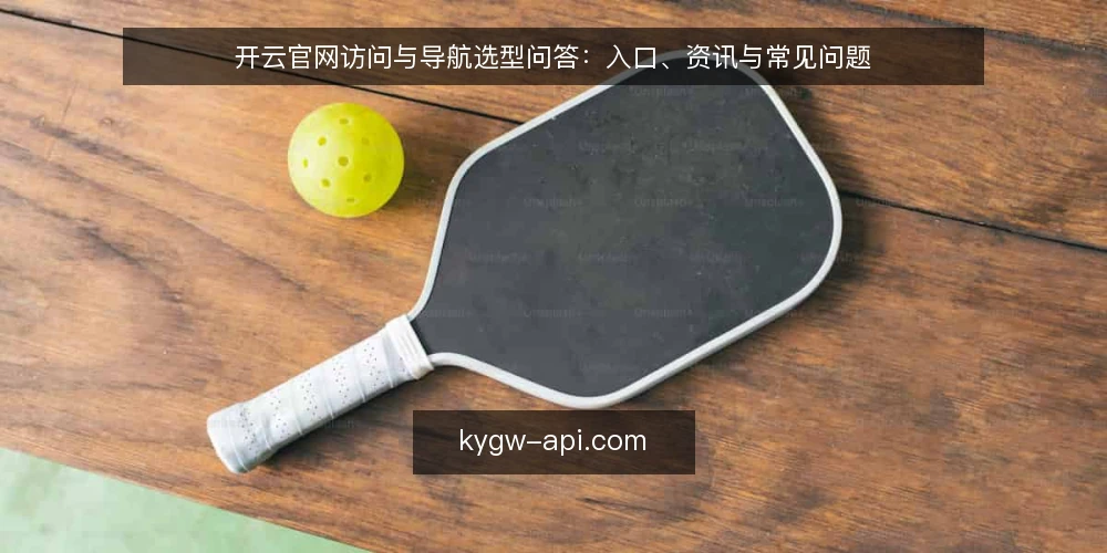 开云官网访问与导航选型问答：入口、资讯与常见问题 — 开云官网需要满足哪些访问需求？ 配图