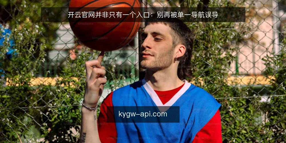 开云官网并非只有一个入口：别再被单一导航误导 — 开云官网的入口与导航：理解误区从何而来 配图