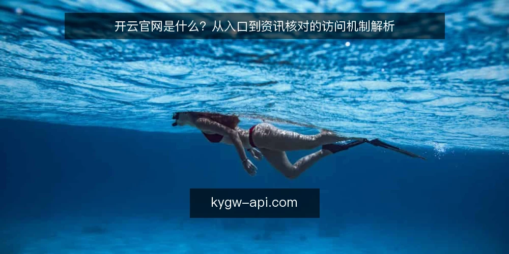 开云官网是什么?从入口到资讯核对的访问机制解析 — 访问开云官网时常见的操作痛点 配图