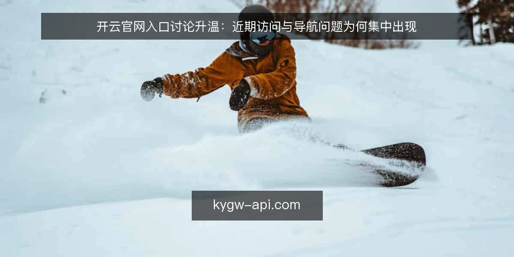 开云官网入口讨论升温：近期访问与导航问题为何集中出现 — 近期访问问题为何集中出现 配图