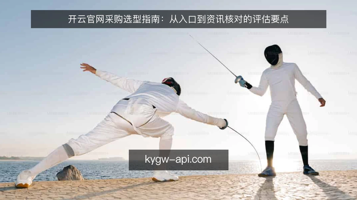 开云官网采购选型指南：从入口到资讯核对的评估要点