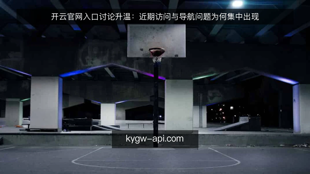 开云官网入口讨论升温：近期访问与导航问题为何集中出现