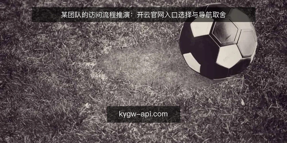 某团队的访问流程推演:开云官网入口选择与导航取舍 — 场景设定与初始约束 配图