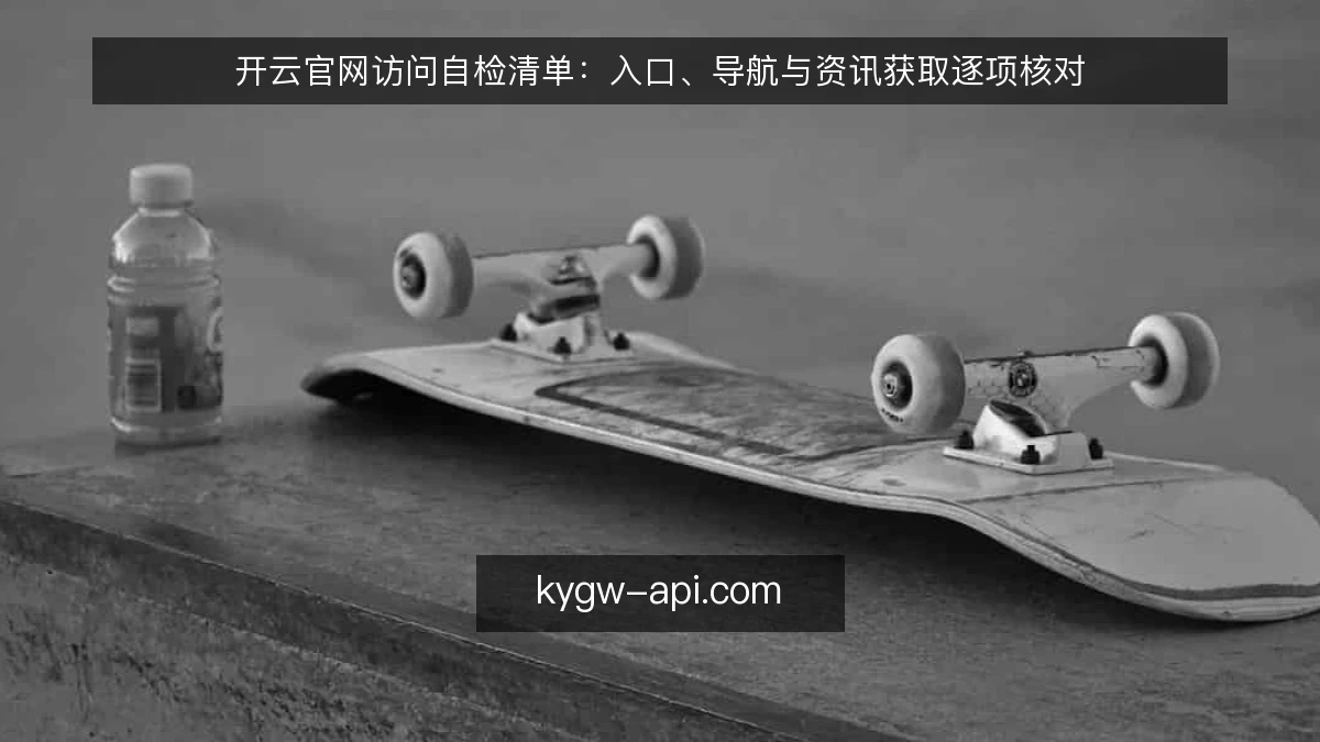 开云官网访问自检清单:入口、导航与资讯获取逐项核对