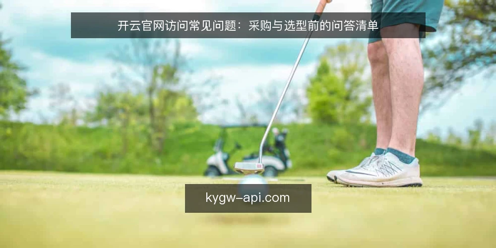 开云官网访问常见问题:采购与选型前的问答清单 — 我们需要解决的具体问题是什么? 配图